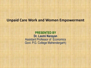 PRESENTED BY
Dr. Laxmi Narayan
Assistant Professor of Economics
Govt. P.G. College Mahendergarh)
Unpaid Care Work and Women Empowerment
 