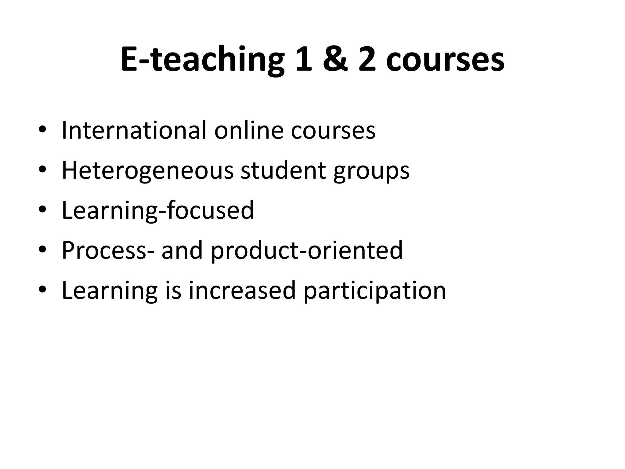 E-teaching 1 & 2 courses
• International online courses
• Heterogeneous student groups
• Learning-focused
• Process- and product-oriented
• Learning is increased participation
 