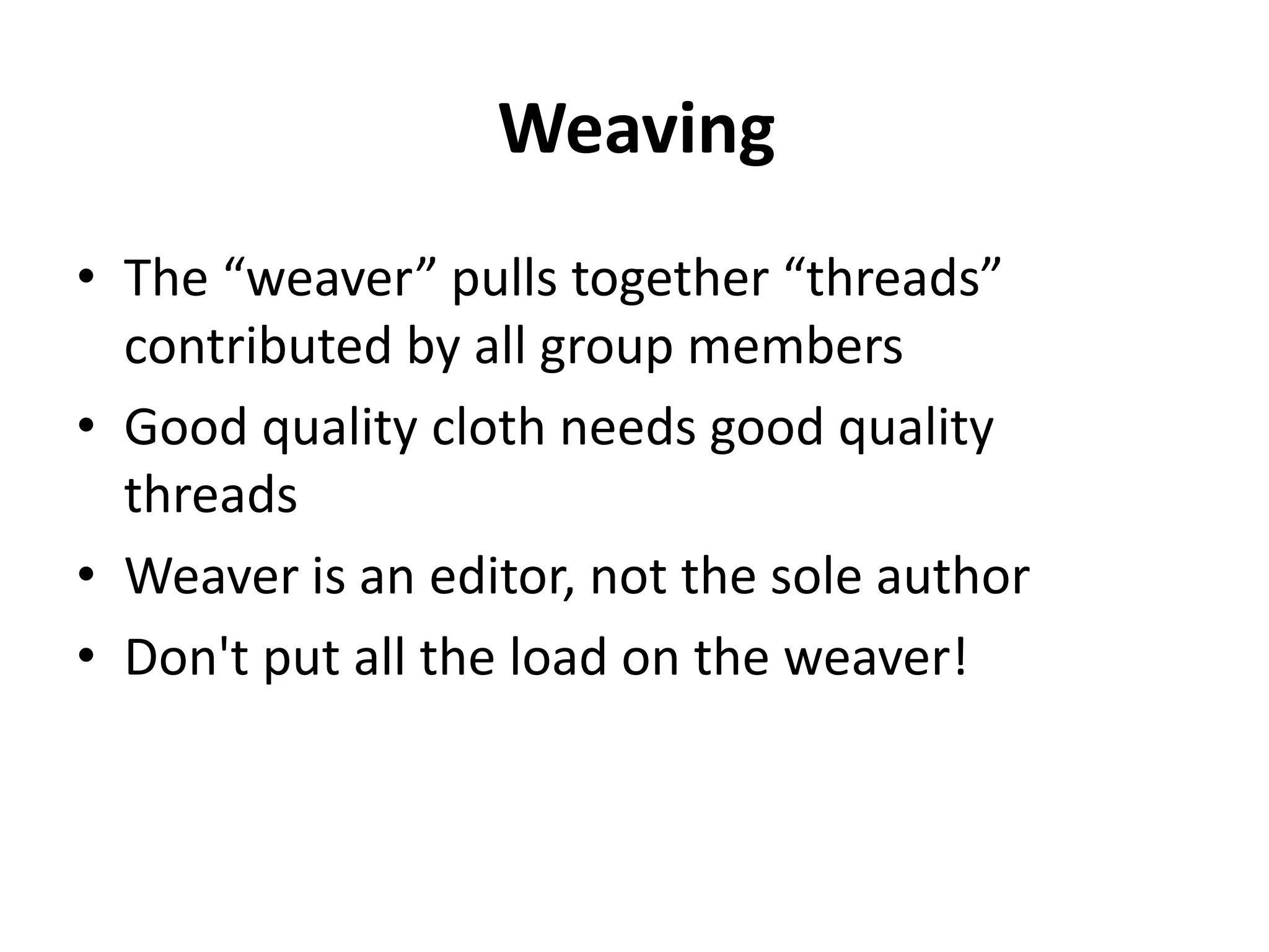 Weaving
• The “weaver” pulls together “threads”
contributed by all group members
• Good quality cloth needs good quality
threads
• Weaver is an editor, not the sole author
• Don't put all the load on the weaver!
 