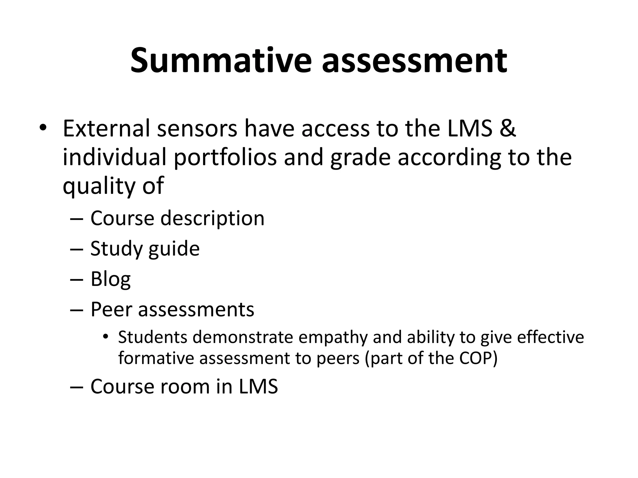 Summative assessment
• External sensors have access to the LMS &
individual portfolios and grade according to the
quality of
– Course description
– Study guide
– Blog
– Peer assessments
• Students demonstrate empathy and ability to give effective
formative assessment to peers (part of the COP)
– Course room in LMS
 