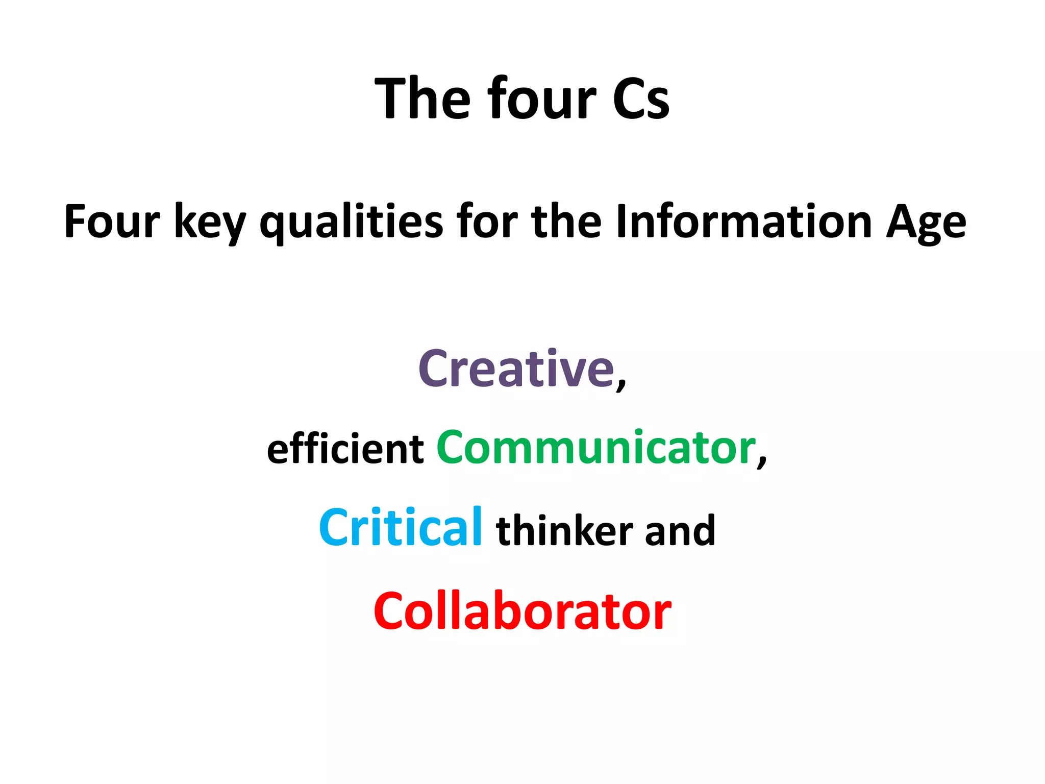 The four Cs
Four key qualities for the Information Age
Creative,
efficient Communicator,
Critical thinker and
Collaborator
 