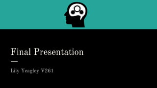 Final Presentation
Lily Yeagley V261
 