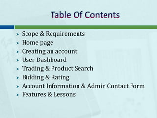 Table Of Contents Scope & RequirementsHome page Creating an accountUser DashboardTrading & Product SearchBidding & Rating Account Information & Admin Contact FormFeatures & Lessons 