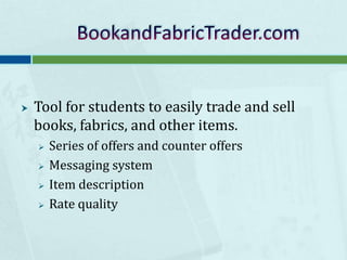 BookandFabricTrader.comTool for students to easily trade and sell books, fabrics, and other items.Series of offers and counter offersMessaging systemItem description Rate quality