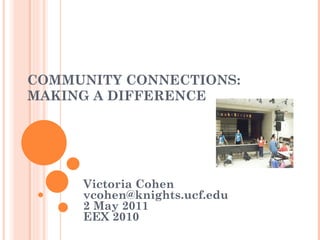 COMMUNITY CONNECTIONS: MAKING A DIFFERENCE  Victoria Cohen [email_address] 2 May 2011 EEX 2010 