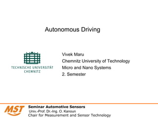 Vivek Maru
Chemnitz University of Technology
Micro and Nano Systems
2. Semester
Autonomous Driving
Seminar Automotive Sensors
Chair for Measurement and Sensor Technology
Univ.-Prof. Dr.-Ing. O. Kanoun
 