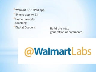 * Walmart’s 1st iPad app
* iPhone app w/ Siri
* Home barcodescanning

* Digital Coupons

Build the next
generation of commerce

 