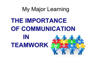 My Major Learning  THE IMPORTANCE  OF COMMUNICATION  IN  TEAMWORK 