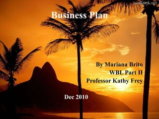 Business Plan By Mariana Brito WBL Part II Professor Kathy Frey Dec 2010 