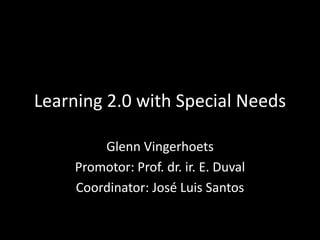 Learning 2.0 with Special Needs Glenn Vingerhoets Promotor: Prof. dr. ir. E. Duval Coordinator: José Luis Santos 