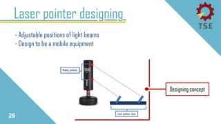 Laser pointer designing
26
- Adjustable positions of light beams
- Design to be a mobile equipment
Designing concept
 
