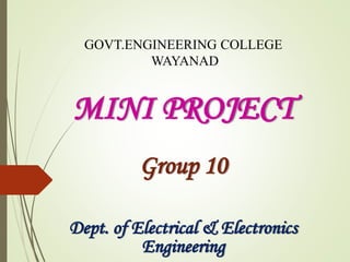 GOVT.ENGINEERING COLLEGE
WAYANAD
MINI PROJECT
Group 10
Dept. of Electrical & Electronics
Engineering
 