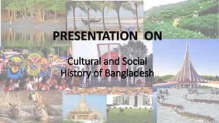 PRESENTATION ON
Cultural and Social
History of Bangladesh
 