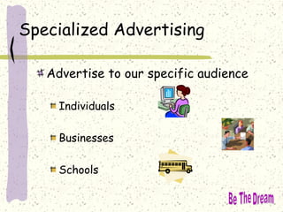 Specialized Advertising
Advertise to our specific audience
Individuals
Businesses
Schools
 