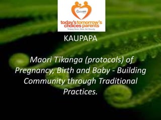 KAUPAPA

    Maori Tīkanga (protocols) of
Pregnancy, Birth and Baby - Building
  Community through Traditional
             Practices.
           NNNNN
 