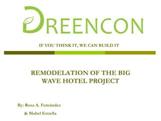 IF YOU THINK IT, WE CAN BUILD IT




      REMODELATION OF THE BIG
        WAVE HOTEL PROJECT


By: Rosa A. Fernández
   & Mabel Estrella
 