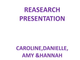 REASEARCH PRESENTATION  CAROLINE,DANIELLE, AMY &HANNAH  