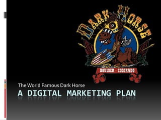 a Digital Marketing plan The World Famous Dark Horse 