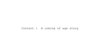 Content : A coming of age story
 