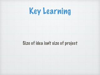 Key Learning
Size of idea isn't size of project
 