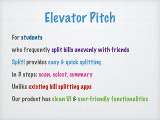Elevator Pitch
For students
who frequently split bills unevenly with friends
Split! provides easy & quick splitting
in 3 steps: scan, select, summary
Unlike existing bill splitting apps
Our product has clean UI & user-friendly functionalities
 