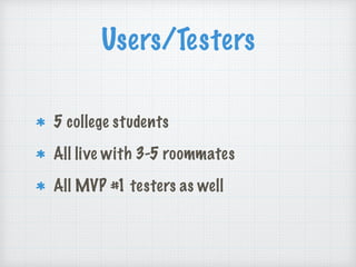 Users/Testers
5 college students
All live with 3-5 roommates
All MVP #1 testers as well
 