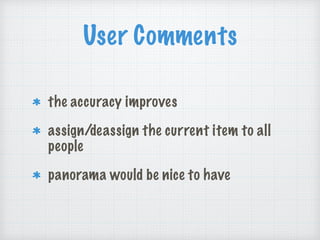 User Comments
the accuracy improves
assign/deassign the current item to all
people
panorama would be nice to have
 