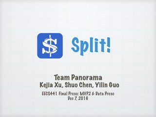 Split!
Team Panorama
Kejia Xu, Shuo Chen, Yilin Guo
EECS441 Final Preso: MVP2 & Data Preso
Dec 7, 2016
 