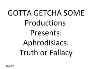 GOTTA GETCHA SOME Productions  Presents: Aphrodisiacs: Truth or Fallacy 