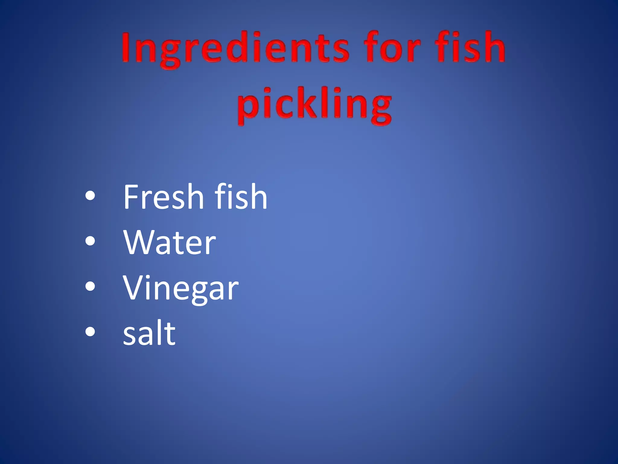 • Fresh fish 
• Water 
• Vinegar 
• salt 
 