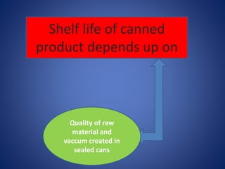 Shelf life of canned 
product depends up on 
Quality of raw 
material and 
vaccum created in 
sealed cans 
 