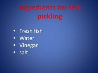 • Fresh fish 
• Water 
• Vinegar 
• salt 
 