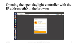Opening the open daylight controller with the
IP address eth0 in the browser
6/29/2017 Government Engineering College, Barton Hill, Trivandrum 35
 