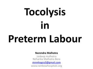 Tocolysis
in
Preterm Labour
Narendra Malhotra
Jaideep malhotra
Neharika Malhotra Bora
mnmhagra3@gmail.com
www.rainbowhospitals.org
 