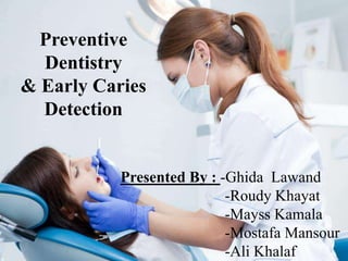 Preventive
Dentistry
& Early Caries
Detection
Presented By : -Ghida Lawand
-Roudy Khayat
-Mayss Kamala
-Mostafa Mansour
-Ali Khalaf
 