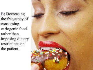 B) Decreasing
the frequency of
consuming
cariogenic food
rather than
imposing dietary
restrictions on
the patient.
 