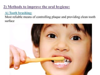 2) Methods to improve the oral hygiene:
A) Tooth brushing:
Most reliable means of controlling plaque and providing clean tooth
surface
 