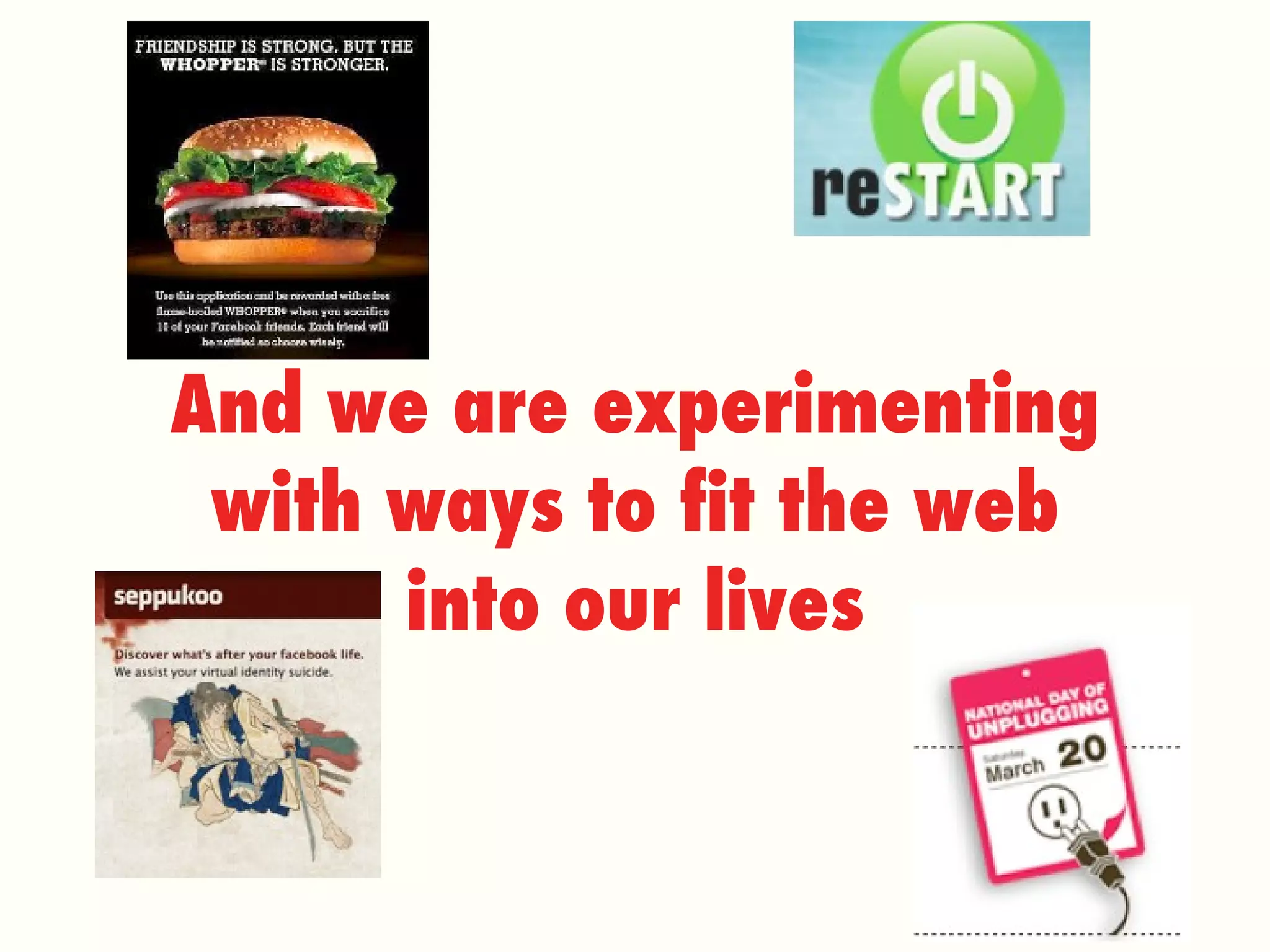 And we are experimenting with ways to fit the web into our lives 