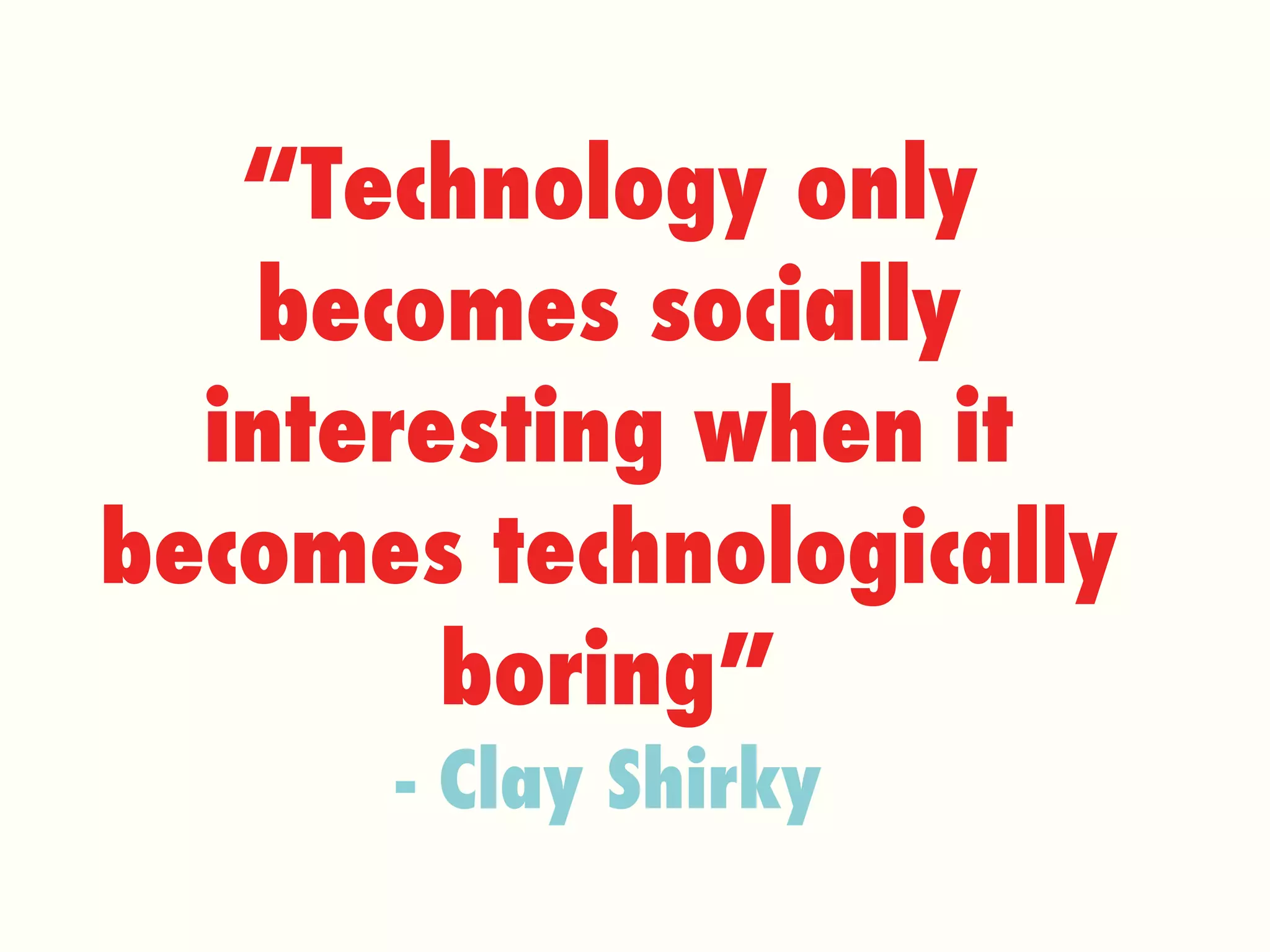 “ Technology only becomes socially interesting when it becomes technologically boring” - Clay Shirky 
