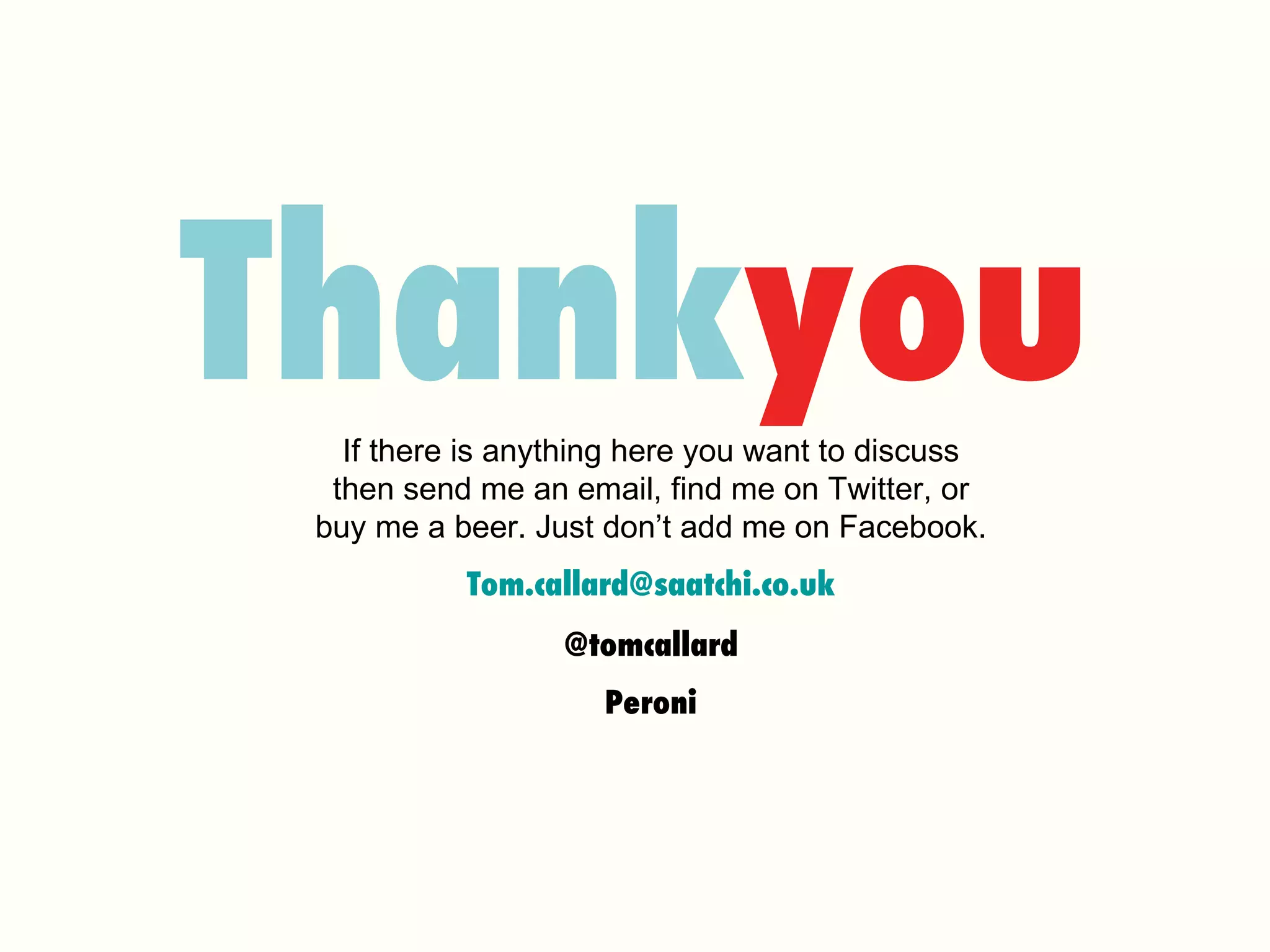 Thank you If there is anything here you want to discuss then send me an email, find me on Twitter, or buy me a beer. Just don’t add me on Facebook. [email_address] @tomcallard Peroni 