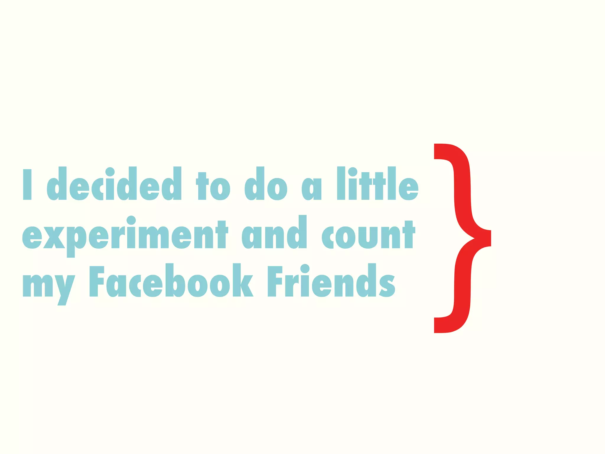 } I decided to do a little experiment and count my Facebook Friends 
