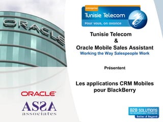 Tunisie Telecom
              &
Oracle Mobile Sales Assistant
 Working the Way Salespeople Work


            Présentent


Les applications CRM Mobiles
      pour BlackBerry
 
