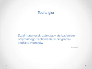 Teoria gier
Dział matematyki zajmujący się badaniem
optymalnego zachowania w przypadku
konfliktu interesów
Wikipedia
 