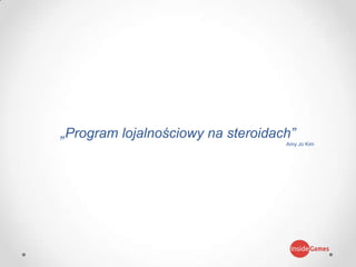 „Program lojalnościowy na steroidach”
Amy Jo Kim
 