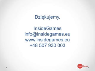 Dziękujemy.
InsideGames
info@insidegames.eu
www.insidegames.eu
+48 507 930 003
 