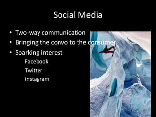 Social Media
• Two-way communication
• Bringing the convo to the consumer
• Sparking interest
Facebook
Twitter
Instagram
 