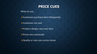PRICE CUES
When to use…
Customers purchase item infrequently
Customers are new
Product designs vary over time
Prices vary seasonally
Quality or sizes vary across stores
 