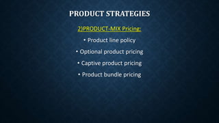 PRODUCT STRATEGIES
2)PRODUCT-MIX Pricing:
• Product line policy
• Optional product pricing
• Captive product pricing
• Product bundle pricing
 