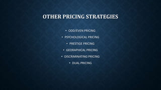 OTHER PRICING STRATEGIES
• ODD/EVEN PRICING
• PSYCHOLOGICAL PRICING
• PRESTIGE PRICING
• GEORAPHICAL PRICING
• DISCRIMINATING PRICING
• DUAL PRICING
 