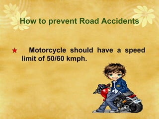 How to prevent Road Accidents
Motorcycle should have a speed
limit of 50/60 kmph.
 